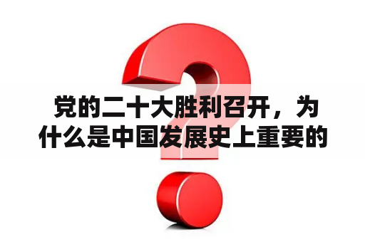  党的二十大胜利召开，为什么是中国发展史上重要的里程碑事件？