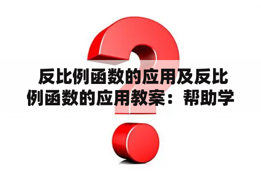  反比例函数的应用及反比例函数的应用教案：帮助学生全面掌握反比例函数应用知识