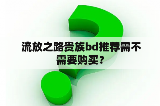  流放之路贵族bd推荐需不需要购买？