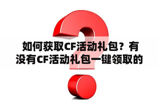  如何获取CF活动礼包？有没有CF活动礼包一键领取的方法？