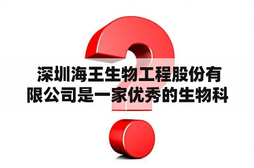  深圳海王生物工程股份有限公司是一家优秀的生物科技企业吗？