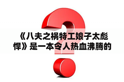  《八夫之祸特工娘子太彪悍》是一本令人热血沸腾的小说。小说的主人公是一位特工娘子，她不仅外表漂亮，而且头脑聪明、身手敏捷，是一位非常优秀的特工。但是，她却因为自己的使命而在一次次危机中不断受伤，甚至失去了丈夫们，这成为了她一生中的伤痛。