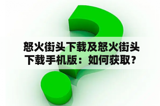  怒火街头下载及怒火街头下载手机版：如何获取？