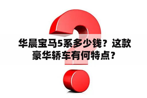  华晨宝马5系多少钱？这款豪华轿车有何特点？