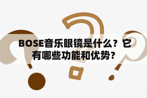  BOSE音乐眼镜是什么？它有哪些功能和优势？