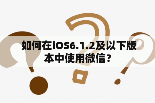 如何在iOS6.1.2及以下版本中使用微信？
