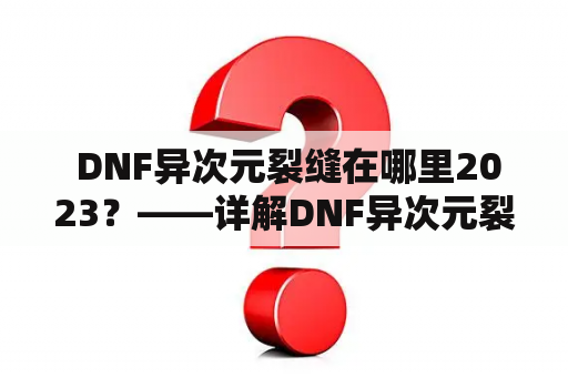  DNF异次元裂缝在哪里2023？——详解DNF异次元裂缝