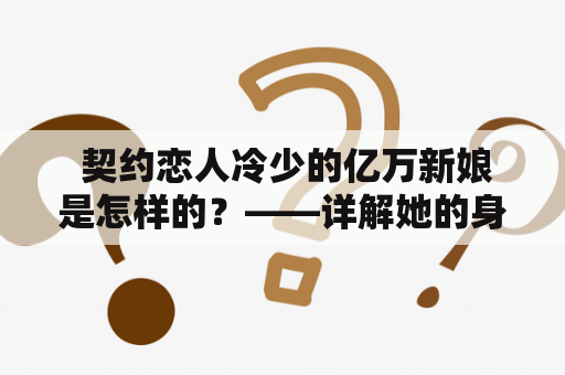  契约恋人冷少的亿万新娘是怎样的？——详解她的身世、性格和爱情故事