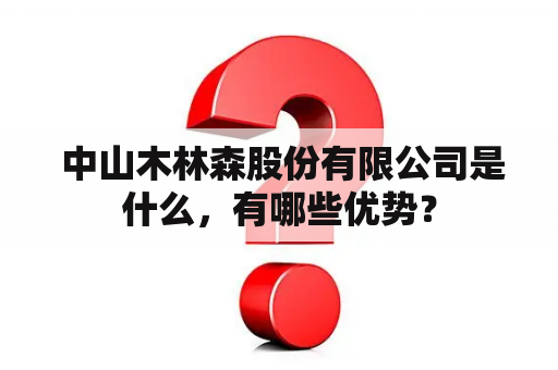  中山木林森股份有限公司是什么，有哪些优势？