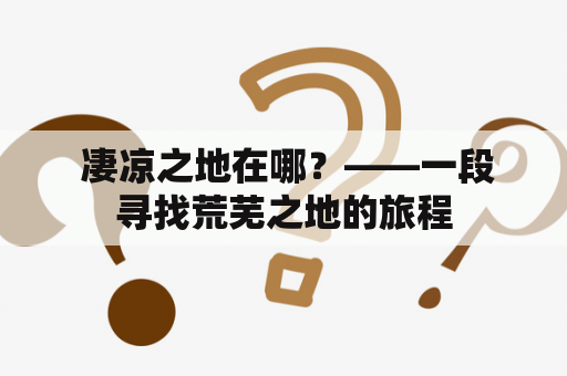  凄凉之地在哪？——一段寻找荒芜之地的旅程