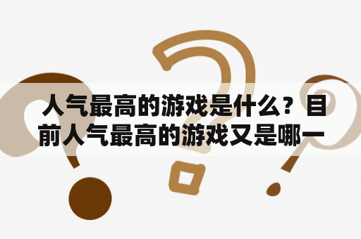  人气最高的游戏是什么？目前人气最高的游戏又是哪一款？