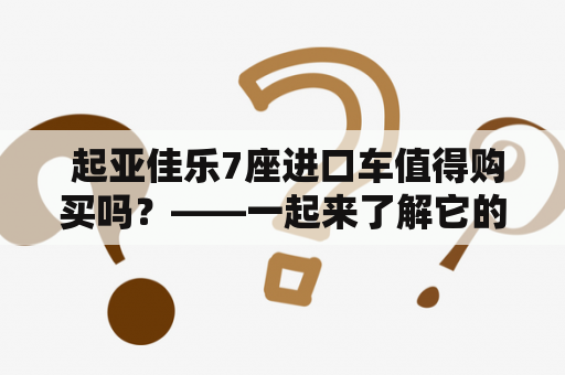  起亚佳乐7座进口车值得购买吗？——一起来了解它的优点和缺点吧！