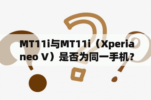  MT11i与MT11i（Xperia neo V）是否为同一手机？