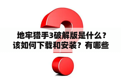  地牢猎手3破解版是什么？该如何下载和安装？有哪些需要注意的事项？