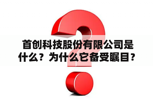  首创科技股份有限公司是什么？为什么它备受瞩目？