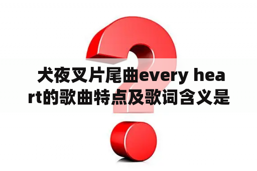  犬夜叉片尾曲every heart的歌曲特点及歌词含义是什么？犬夜叉片尾曲、every heart、歌曲特点、歌词含义、日本流行音乐