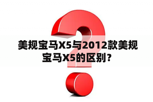  美规宝马X5与2012款美规宝马X5的区别？