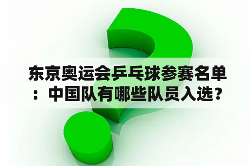  东京奥运会乒乓球参赛名单：中国队有哪些队员入选？