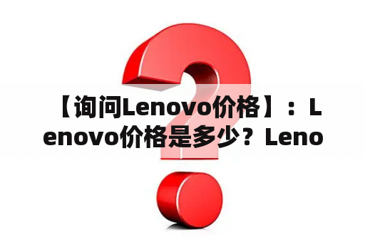  【询问Lenovo价格】：Lenovo价格是多少？Lenovo价格6000一7000之间的产品如何？