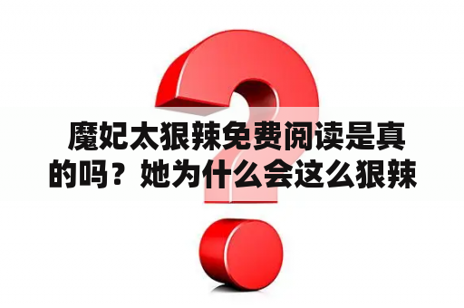  魔妃太狠辣免费阅读是真的吗？她为什么会这么狠辣？这篇文章将为你揭开这个神秘的境界。