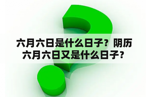  六月六日是什么日子？阴历六月六日又是什么日子？