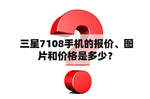  三星7108手机的报价、图片和价格是多少？