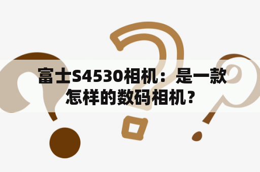  富士S4530相机：是一款怎样的数码相机？