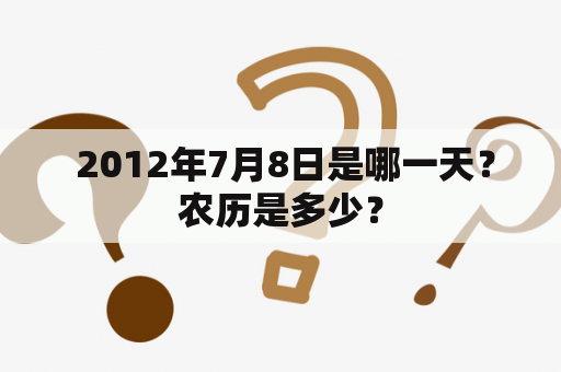  2012年7月8日是哪一天？农历是多少？