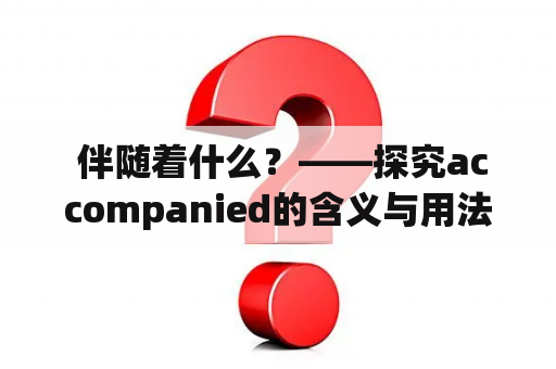  伴随着什么？——探究accompanied的含义与用法