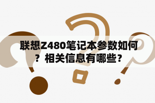  联想Z480笔记本参数如何？相关信息有哪些？