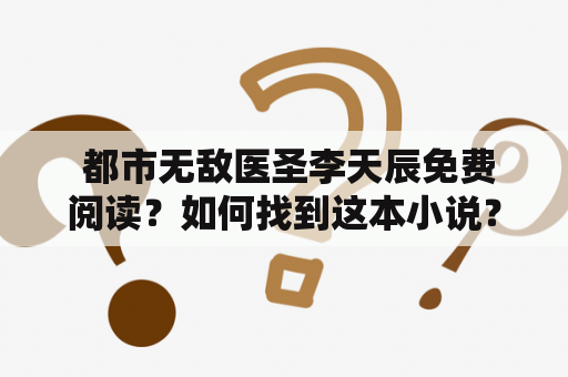  都市无敌医圣李天辰免费阅读？如何找到这本小说？