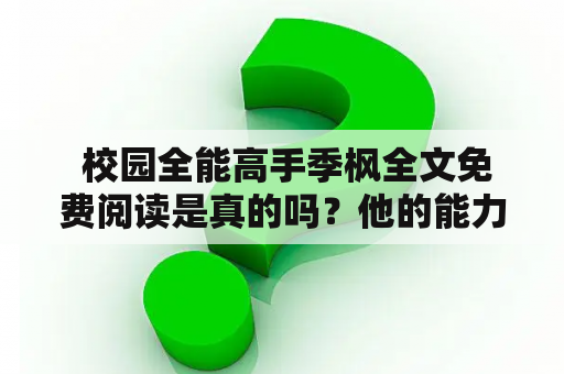  校园全能高手季枫全文免费阅读是真的吗？他的能力有多强大？