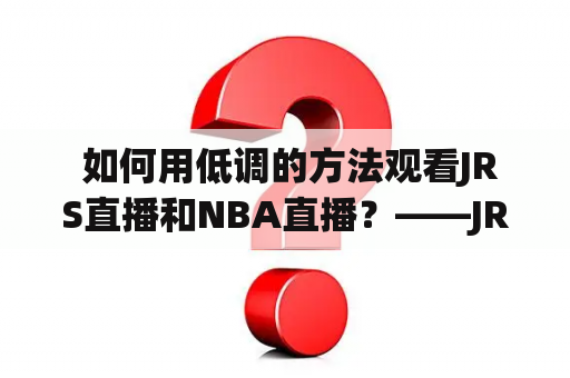  如何用低调的方法观看JRS直播和NBA直播？——JRS直播低调看直播方法详解