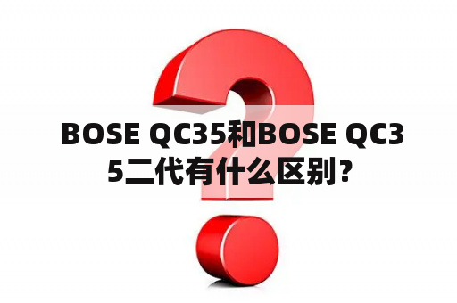  BOSE QC35和BOSE QC35二代有什么区别？