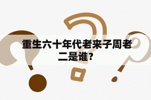  重生六十年代老来子周老二是谁？