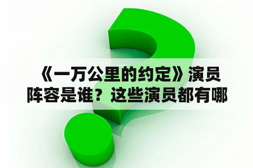  《一万公里的约定》演员阵容是谁？这些演员都有哪些亮点？