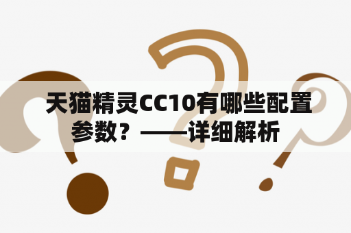  天猫精灵CC10有哪些配置参数？——详细解析