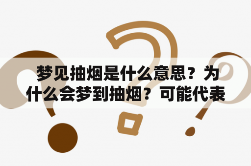  梦见抽烟是什么意思？为什么会梦到抽烟？可能代表了什么？