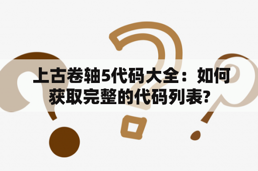  上古卷轴5代码大全：如何获取完整的代码列表?