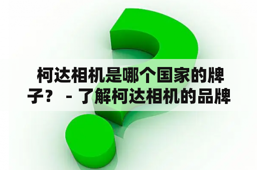  柯达相机是哪个国家的牌子？ - 了解柯达相机的品牌起源