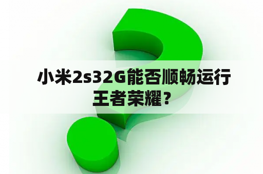  小米2s32G能否顺畅运行王者荣耀？