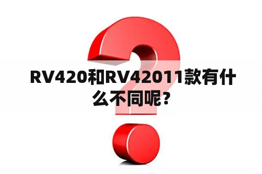  RV420和RV42011款有什么不同呢？