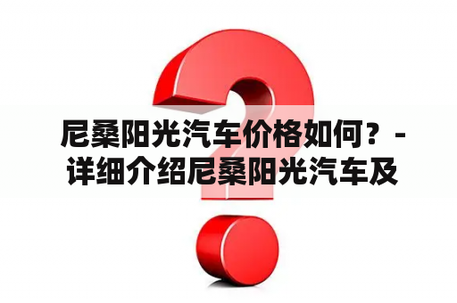  尼桑阳光汽车价格如何？- 详细介绍尼桑阳光汽车及其价格