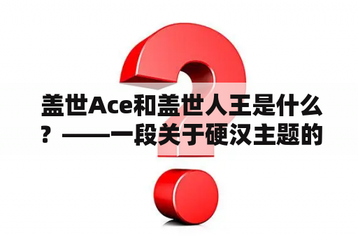  盖世Ace和盖世人王是什么？——一段关于硬汉主题的探寻