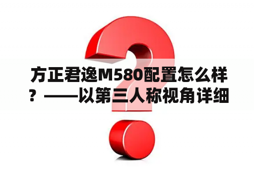  方正君逸M580配置怎么样？——以第三人称视角详细解说