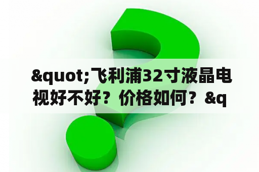  "飞利浦32寸液晶电视好不好？价格如何？"