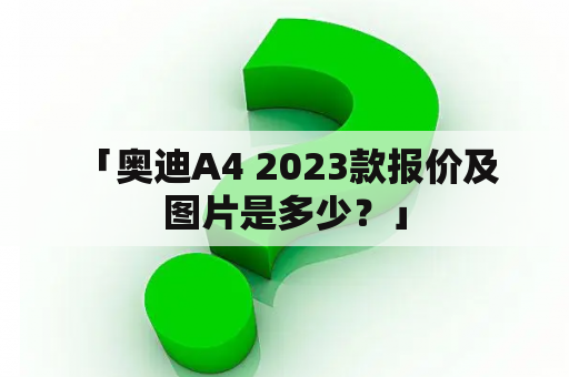  「奥迪A4 2023款报价及图片是多少？」