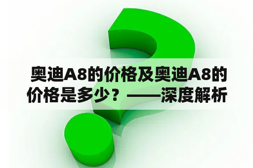  奥迪A8的价格及奥迪A8的价格是多少？——深度解析