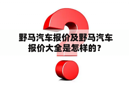  野马汽车报价及野马汽车报价大全是怎样的？