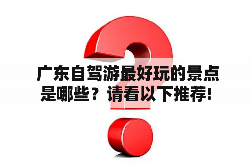  广东自驾游最好玩的景点是哪些？请看以下推荐!